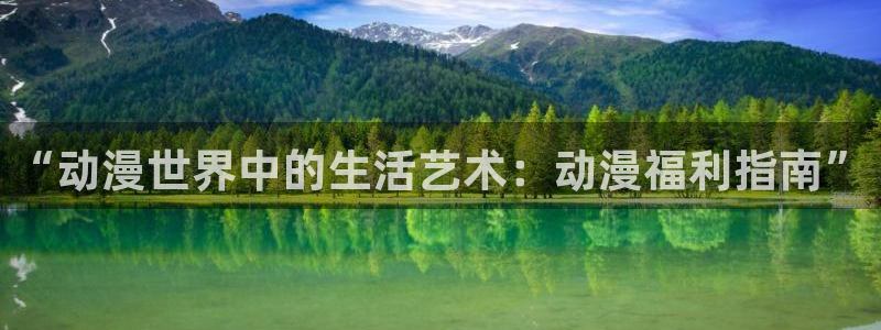 age动漫正版网：“动漫世界中的生活艺术：动漫福利指南”